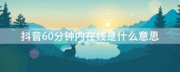 抖音60分钟内在线是什么意思 抖音显示60分钟内在线是什么意思