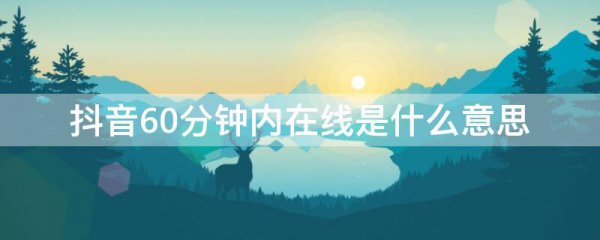 抖音60分钟内在线是什么意思