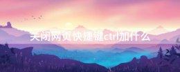 关闭网页快捷键ctrl加什么 关闭活动窗口快捷键ctrl加什么