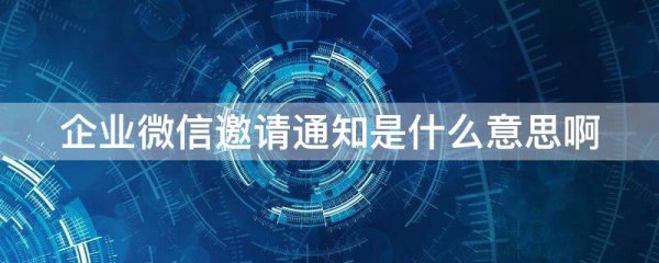 企业微信邀请通知是什么意思啊