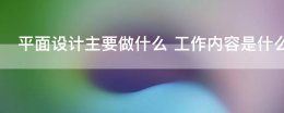 平面设计师主要做什么工作 平面设计主要做什么 工作内容是什么