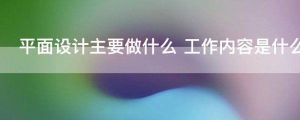 平面设计主要做什么 工作内容是什么