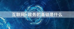互联网+政务的基础是什么 互联网+政务模式广泛应用 对于政务网上办理 有人说