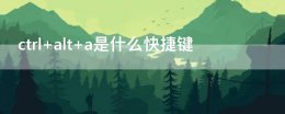 ctrlalta是什么快捷键 ctrl+alt+a是什么快捷键