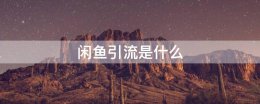 闲鱼引流是什么 闲鱼上引流几千人是真的吗