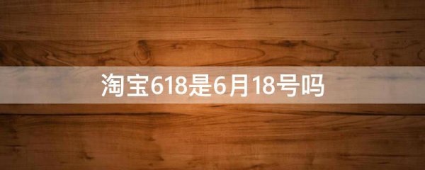 淘宝618是6月18号吗