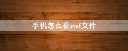 手机怎么看swf文件 手机swf文件用什么打开