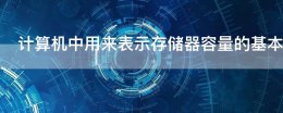 表示计算机存储器容量的单位是什么? 计算机中用来表示存储器容量的基本单位