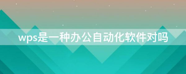 wps是一种办公自动化软件对吗
