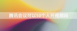 腾讯多人视频会议 腾讯会议可以50个人开视频吗