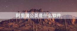 阿里蒲公英是什么软件 蒲公英软件下载app