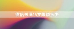 微信未满16岁限额多少 微信未满16岁限额多少钱