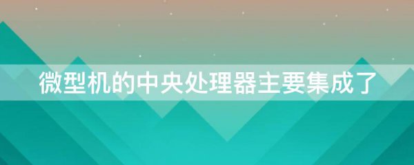 微型机的中央处理器主要集成了