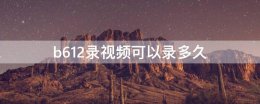b612录视频可以录多久 b612拍的视频忘记保存了