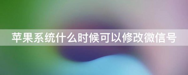苹果系统什么时候可以修改微信号