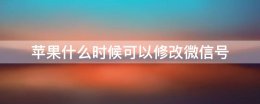 苹果手机怎么修改微信号 苹果什么时候可以修改微信号