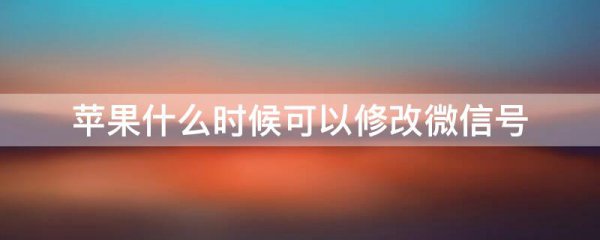 苹果什么时候可以修改微信号