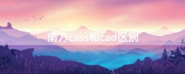 南方cass和cad区别 南方cass兼容哪个版本的CAD