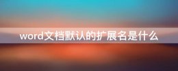 word文档默认的扩展名是什么 word文档使用的默认扩展名为什么