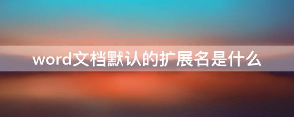 word文档默认的扩展名是什么