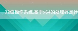 32位操作系统 基于x64的处理器是什么意思