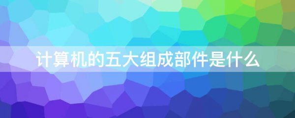 计算机的五大组成部件是什么