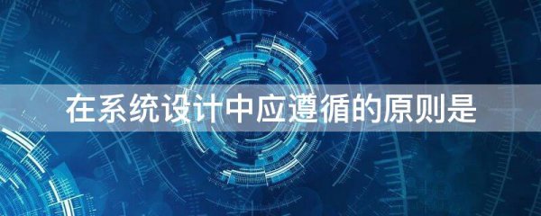 在系统设计中应遵循的原则是