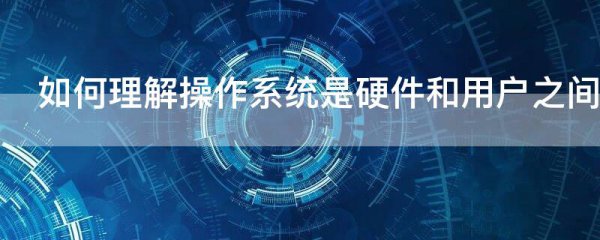 如何理解操作系统是硬件和用户之间的接口