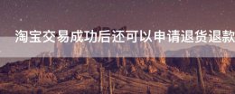 淘宝申请过退款后还能申请退款吗? 淘宝交易成功后还可以申请退货退款吗