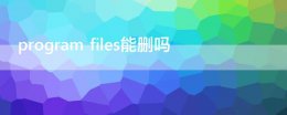 program files能删吗 program files怎么清理