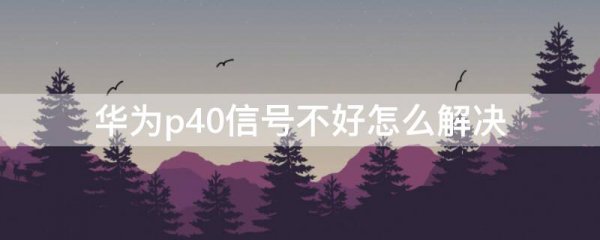 华为p40信号不好怎么解决