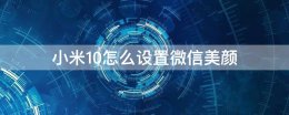小米10怎么设置微信美颜 小米10怎么设置微信美颜视频