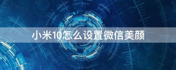 小米10怎么设置微信美颜