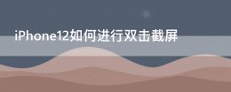 iphone 11鍙屽嚮鎴?睆 iPhone12如何进行双击截屏