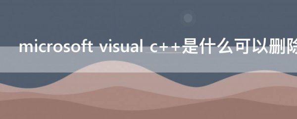 microsoft visual c++是什么可以删除吗