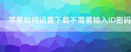 苹果怎么设置下载需要输入ID密码 苹果如何设置下载不需要输入ID密码