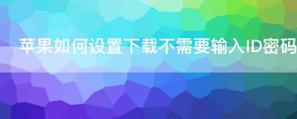 苹果如何设置下载不需要输入ID密码