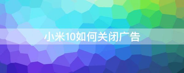 小米10如何关闭广告