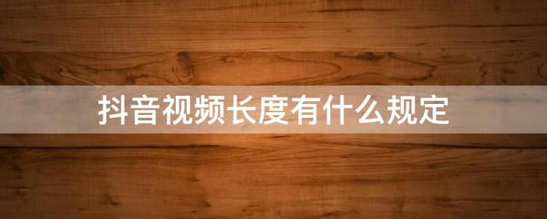 抖音视频长度有什么规定