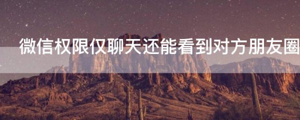 微信权限仅聊天还能看到对方朋友圈吗