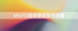 MIUI12超级壁纸如何设置 miui12怎么设置超级壁纸