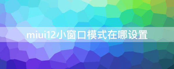 miui12小窗口模式在哪设置