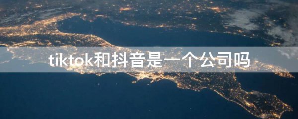 tiktok和抖音是一个公司吗