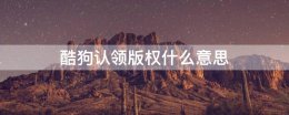 酷狗认领版权什么意思 酷狗音乐怎么认领版权
