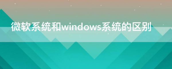 微软系统和windows系统的区别