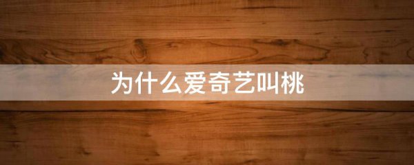为什么爱奇艺叫桃