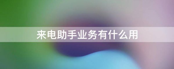 来电助手业务有什么用