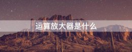 运算放大器是什么 运算放大器是什么构成的