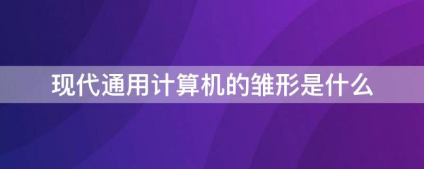 现代通用计算机的雏形是什么
