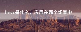 hevc和AVC hevc是什么 应用在哪个场景中